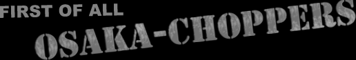 First Of All Osaka-Choppers